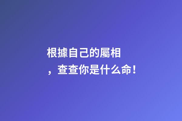 根據自己的屬相，查查你是什么命！